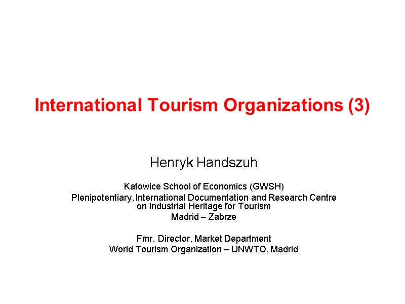 International Tourism Organizations (3) Henryk Handszuh  Katowice School of Economics (GWSH) Plenipotentiary, International